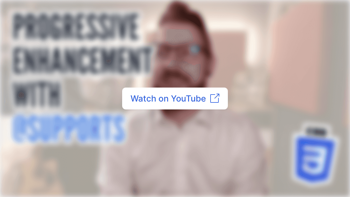 A blurred thumbnail of a video about “Progressive enhancement with @supports”. It has a button on it that says “Watch on YouTube”.
